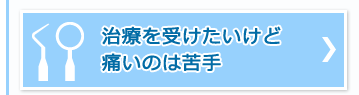 治療を受けたいけど痛いのは苦手