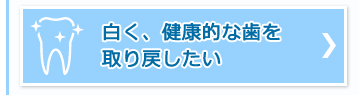 白く、健康的な歯を取り戻したい